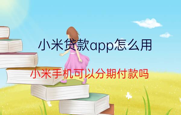 小米贷款app怎么用 小米手机可以分期付款吗？